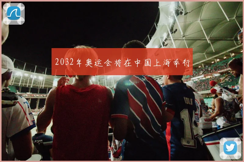 2032年奥运会将在中国上海举行
