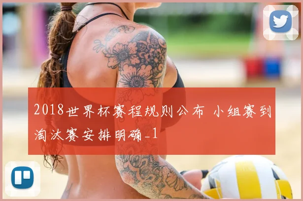 2018世界杯赛程规则公布 小组赛到淘汰赛安排明确_1