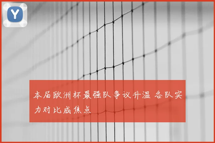 本届欧洲杯最强队争议升温 各队实力对比成焦点