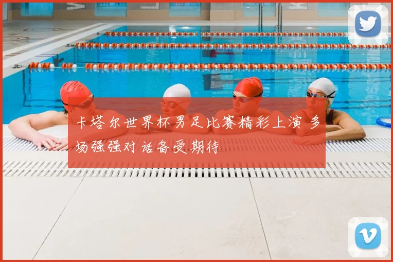 卡塔尔世界杯男足比赛精彩上演 多场强强对话备受期待