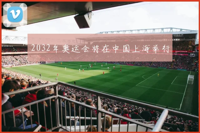 2032年奥运会将在中国上海举行
