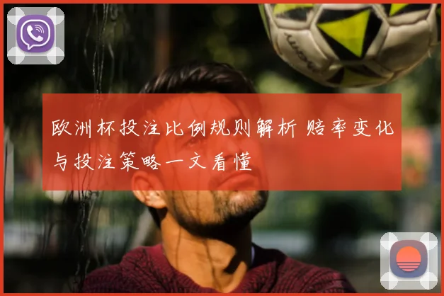欧洲杯投注比例规则解析 赔率变化与投注策略一文看懂