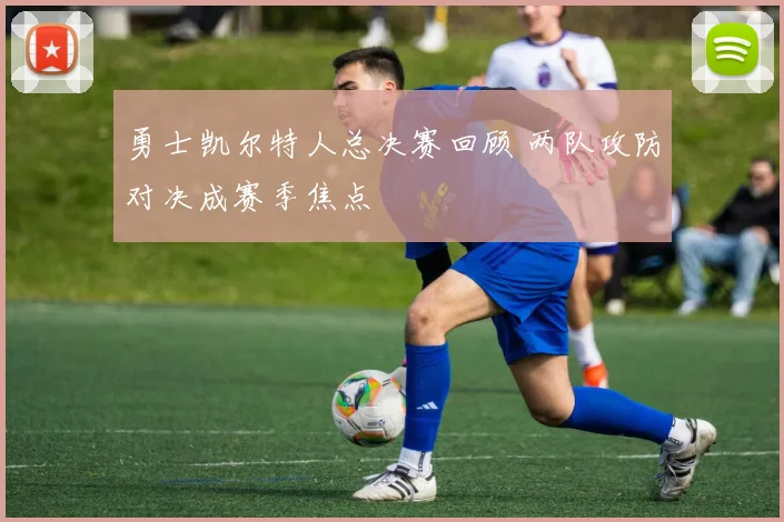 勇士凯尔特人总决赛回顾 两队攻防对决成赛季焦点