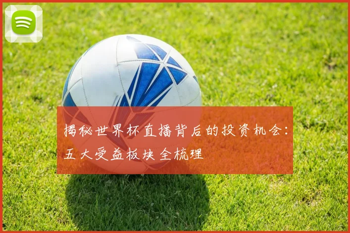 揭秘世界杯直播背后的投资机会：五大受益板块全梳理
