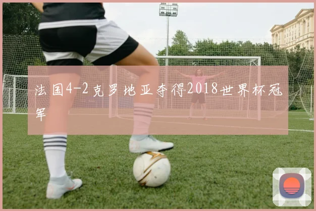 法国4-2克罗地亚夺得2018世界杯冠军