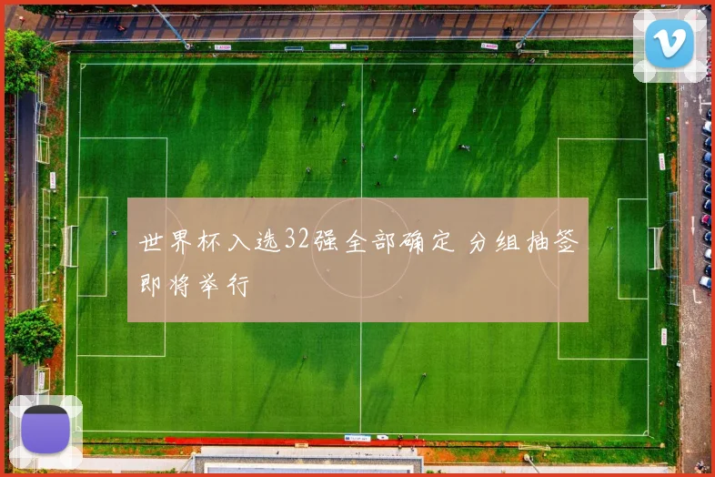 世界杯入选32强全部确定 分组抽签即将举行