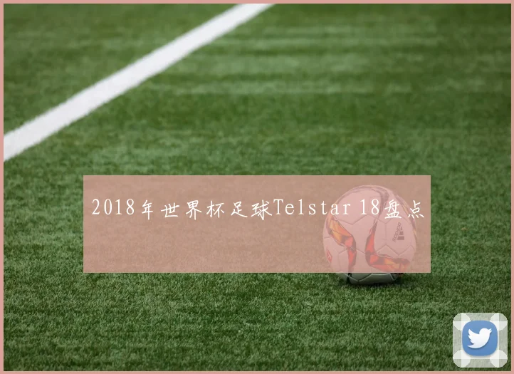 2018年世界杯足球Telstar 18盘点